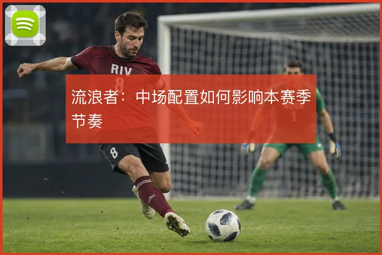 流浪者：中场配置如何影响本赛季节奏
