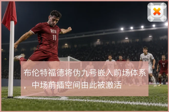 布伦特福德将伪九号嵌入前场体系,中场前插空间由此被激活