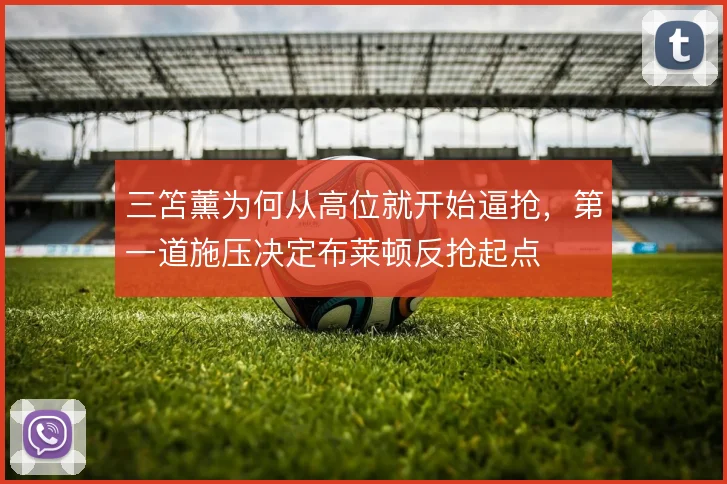 三笘薰为何从高位就开始逼抢,第一道施压决定布莱顿反抢起点