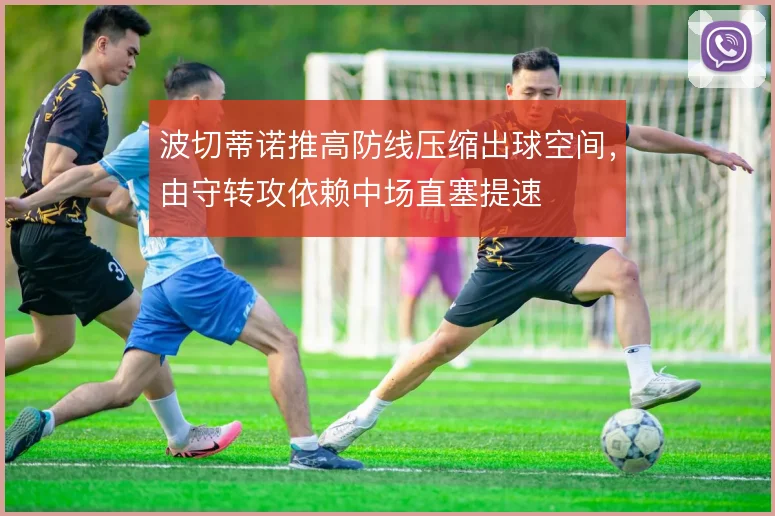 波切蒂诺推高防线压缩出球空间,由守转攻依赖中场直塞提速