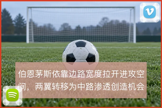 伯恩茅斯依靠边路宽度拉开进攻空间,两翼转移为中路渗透创造机会