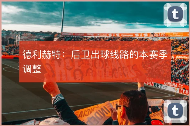 德利赫特：后卫出球线路的本赛季调整