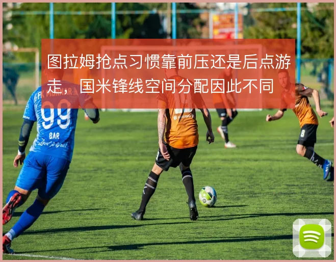 图拉姆抢点习惯靠前压还是后点游走,国米锋线空间分配因此不同