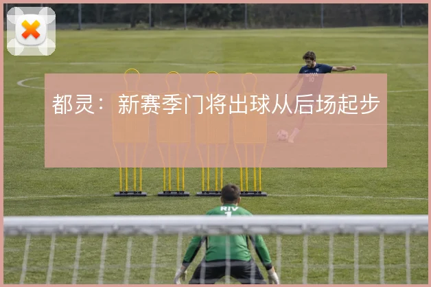 都灵：新赛季门将出球从后场起步