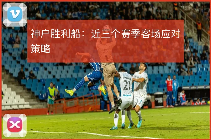 神户胜利船：近三个赛季客场应对策略