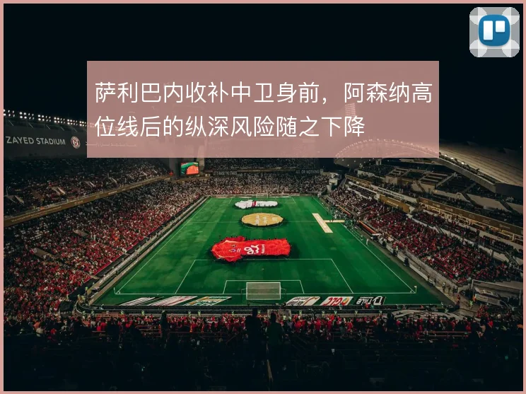 萨利巴内收补中卫身前,阿森纳高位线后的纵深风险随之下降