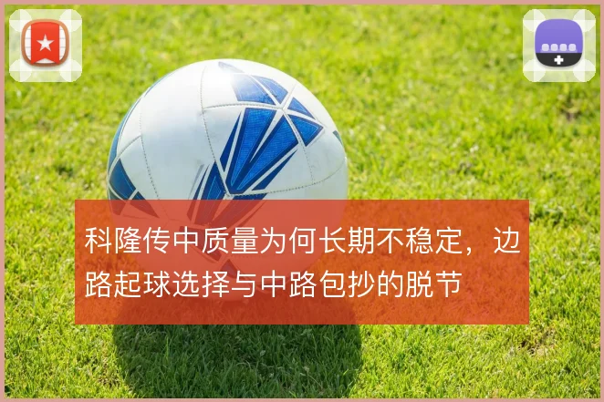 科隆传中质量为何长期不稳定,边路起球选择与中路包抄的脱节